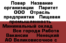 Повар › Название организации ­ Паритет, ООО › Отрасль предприятия ­ Пищевая промышленность › Минимальный оклад ­ 25 000 - Все города Работа » Вакансии   . Ненецкий АО,Великовисочное с.